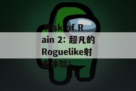  Risk of Rain 2: 超凡的Roguelike射击体验！