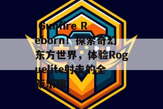  Gunfire Reborn！探索奇幻东方世界，体验Roguelite射击的全新乐趣