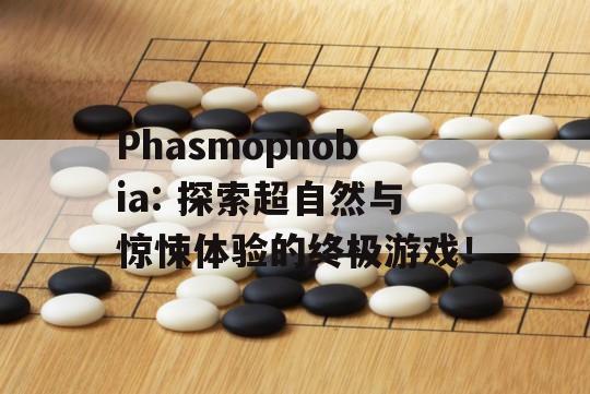 Phasmophobia: 探索超自然与惊悚体验的终极游戏！