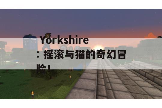  Yorkshire: 摇滚与猫的奇幻冒险！