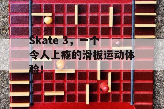 Skate 3，一个令人上瘾的滑板运动体验！